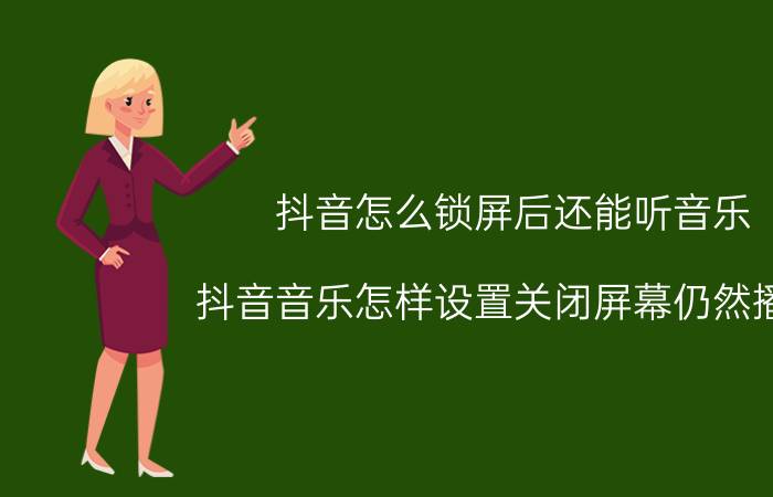 抖音怎么锁屏后还能听音乐 抖音音乐怎样设置关闭屏幕仍然播放？